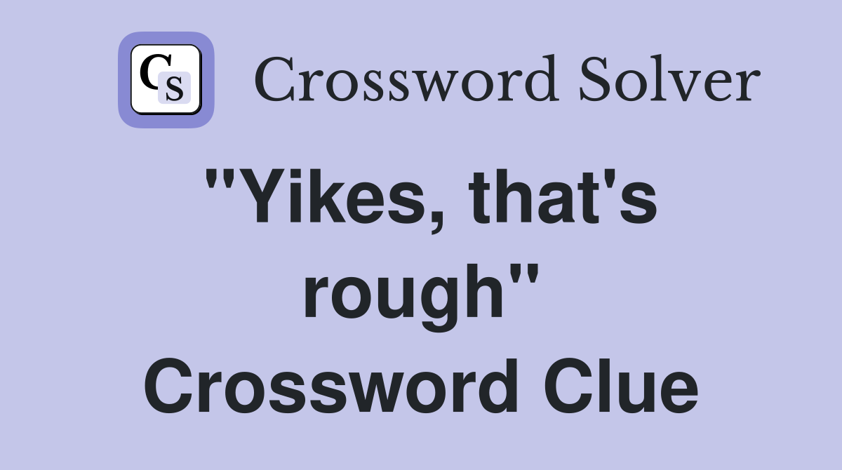 "Yikes, that's rough" Crossword Clue Answers Crossword Solver